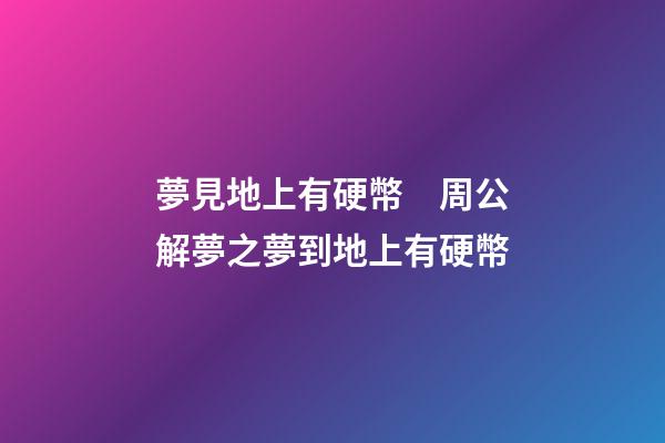 夢見地上有硬幣　周公解夢之夢到地上有硬幣